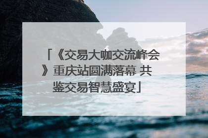 《交易大咖交流峰会》重庆站圆满落幕 共鉴交易智慧盛宴