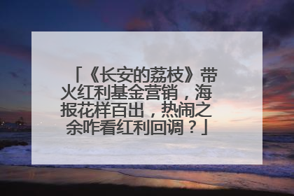 《长安的荔枝》带火红利基金营销，海报花样百出，热闹之余咋看红利回调？
