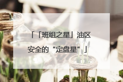 「班组之星」油区安全的“定盘星”