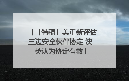 「特稿」美重新评估三边安全伙伴协定 澳英认为协定有救