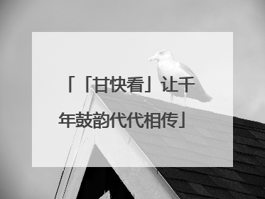 「甘快看」让千年鼓韵代代相传