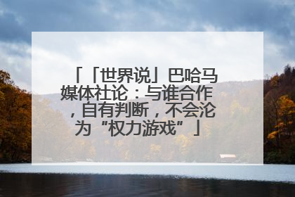 「世界说」巴哈马媒体社论：与谁合作，自有判断，不会沦为“权力游戏”