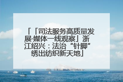 「司法服务高质量发展·媒体一线观察」浙江绍兴：法治“针脚”绣出纺织新天地