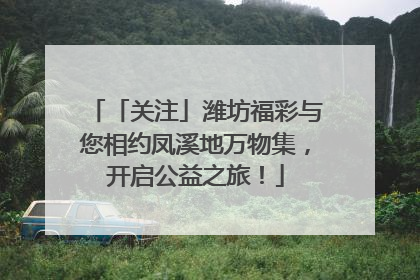 「关注」潍坊福彩与您相约凤溪地万物集，开启公益之旅！