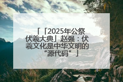 「2025年公祭伏羲大典」赵强：伏羲文化是中华文明的“源代码”