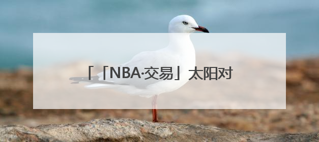 「NBA·交易」太阳对火箭、马刺报价不满，想用杜兰特换回更多资产