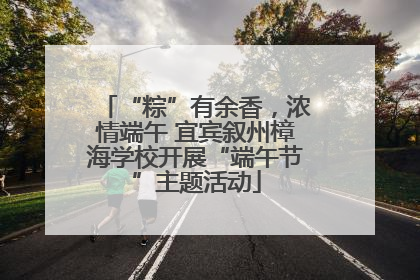 “粽”有余香，浓情端午 宜宾叙州樟海学校开展“端午节”主题活动