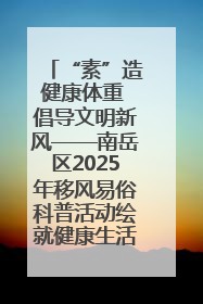 “素”造健康体重 倡导文明新风——南岳区2025年移风易俗科普活动绘就健康生活新图景