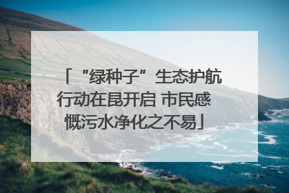 “绿种子”生态护航行动在昆开启 市民感慨污水净化之不易