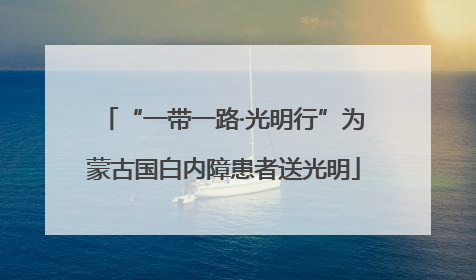 “一带一路·光明行”为蒙古国白内障患者送光明