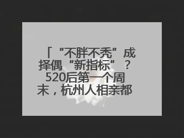 “不胖不秃”成择偶“新指标”？520后第一个周末，杭州人相亲都在聊什么