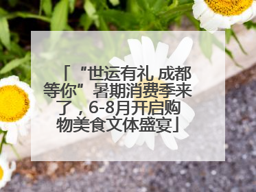 “世运有礼 成都等你”暑期消费季来了，6-8月开启购物美食文体盛宴
