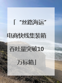 “丝路海运”电商快线集装箱吞吐量突破10万标箱