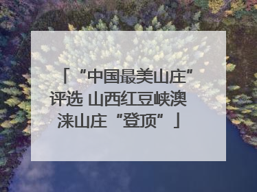 “中国最美山庄”评选 山西红豆峡澳涞山庄“登顶”