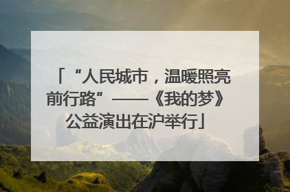 “人民城市，温暖照亮前行路”——《我的梦》公益演出在沪举行