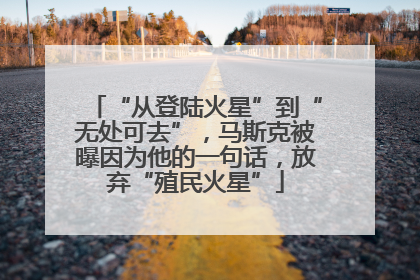 “从登陆火星”到“无处可去”，马斯克被曝因为他的一句话，放弃“殖民火星”
