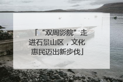 “双周影院”走进石景山区，文化惠民迈出新步伐