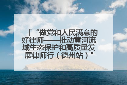 “做党和人民满意的好律师——推动黄河流域生态保护和高质量发展律师行（德州站）”活动成功举办