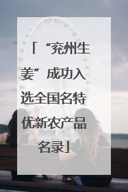 “兖州生姜”成功入选全国名特优新农产品名录