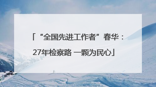 “全国先进工作者”春华：27年检察路 一颗为民心