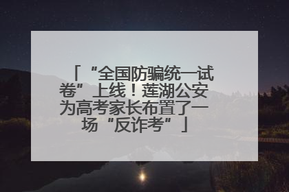 “全国防骗统一试卷”上线！莲湖公安为高考家长布置了一场“反诈考”