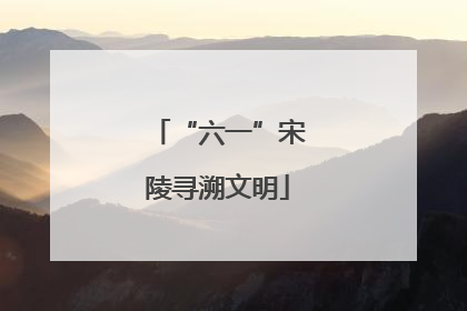 “六一”宋陵寻溯文明