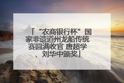 “农商银行杯”国家非遗道州龙船传统赛圆满收官 唐超学、刘华中颁奖