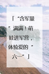 “含军量”满满！萌娃进军营，体验爱的“六一”
