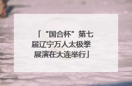 “国合杯”第七届辽宁万人太极拳展演在大连举行