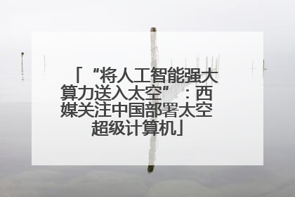 “将人工智能强大算力送入太空”：西媒关注中国部署太空超级计算机