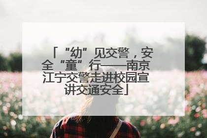 “幼”见交警，安全“童”行——南京江宁交警走进校园宣讲交通安全