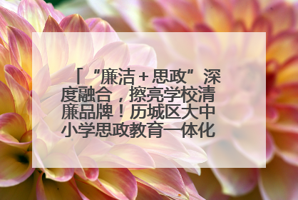 “廉洁＋思政”深度融合，擦亮学校清廉品牌！历城区大中小学思政教育一体化建设第四子工作组举行共建活动