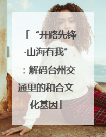 “开路先锋·山海有我”：解码台州交通里的和合文化基因
