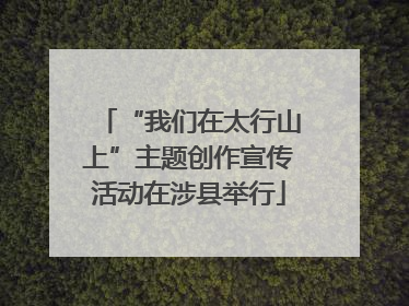 “我们在太行山上”主题创作宣传活动在涉县举行