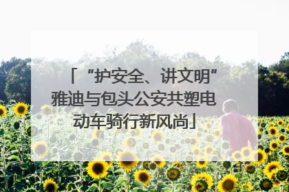 “护安全、讲文明”雅迪与包头公安共塑电动车骑行新风尚
