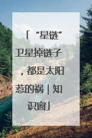“星链”卫星掉链子，都是太阳惹的祸｜知识窗