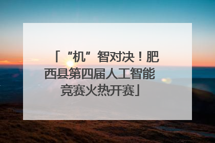 “机”智对决！肥西县第四届人工智能竞赛火热开赛
