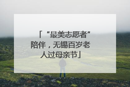 “最美志愿者”陪伴，无锡百岁老人过母亲节