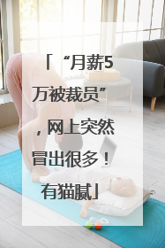 “月薪5万被裁员”，网上突然冒出很多！有猫腻