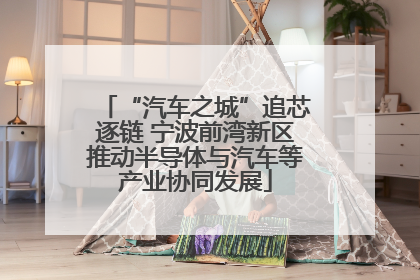 “汽车之城”追芯逐链 宁波前湾新区推动半导体与汽车等产业协同发展