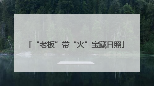 “老板”带“火”宝藏日照
