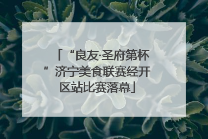 “良友·圣府第杯”济宁美食联赛经开区站比赛落幕