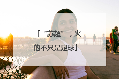 “苏超”，火的不只是足球