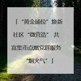 “黄金铺位”焕新社区“微营造” 共富集市点燃党群服务“烟火气”