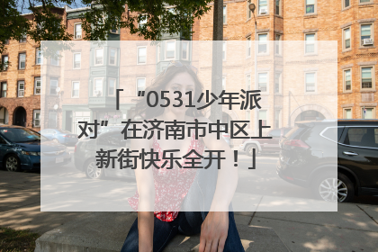 “0531少年派对”在济南市中区上新街快乐全开！
