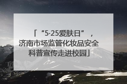 “5·25爱肤日”，济南市场监管化妆品安全科普宣传走进校园