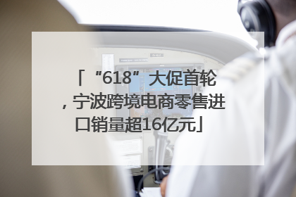 “618”大促首轮，宁波跨境电商零售进口销量超16亿元