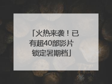 火热来袭！已有超40部影片锁定暑期档