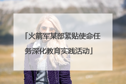 火箭军某部紧贴使命任务深化教育实践活动