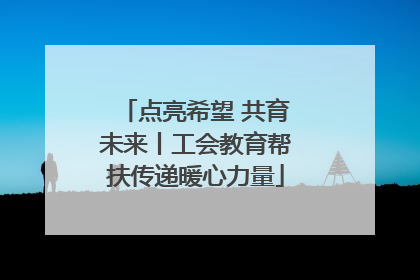 点亮希望 共育未来丨工会教育帮扶传递暖心力量